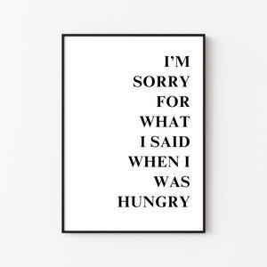 I&#39;m Sorry For What I Said When I Was Hungry Print | Digital Download | Download, Print, Frame | Wall Décor | Printable Wall Art
