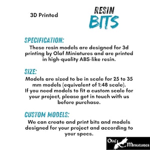 May include: Image with the text "RESIN BITS" in teal. The text also includes "3D Printed". The image provides specifications for resin models designed for 3D printing by Olaf Miniatures, sized for 25 to 35 mm models. Custom models are available.