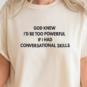 God Knew I would Be Too Powerful With Conversation Skills | Funny Meme Shirt, Mental Health Shirt, Social Anxiety, Gift for Him Her