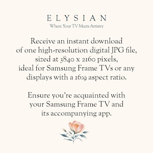 May include: Text graphic with the words "ELYSIAN" and "Where Your TV Meets Artistry". The text below describes an instant download of a high-resolution digital JPG file, sized at 3840 x 2160 pixels, ideal for Samsung Frame TVs or any displays with a 16:9 aspect ratio. The text also states to ensure you're acquainted with your Samsung Frame TV and its accompanying app.