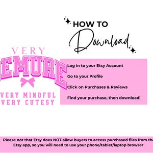 May include: Pink graphic with the text "VERY DEMURE VERY MINDFUL VERY CUTESY" and instructions on how to download a digital purchase from Etsy. The text reads: "Log in to your Etsy Account, Go to your Profile, Click on Purchases & Reviews, Find your purchase, then download!"  Please note that Etsy does NOT allow buyers to access purchased files from the Etsy app, so you will need to use your phone/tablet/laptop browser.