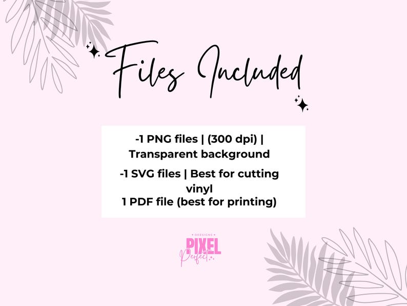 May include: Text on a pink background with a leafy design reads "Files Included - 1 PNG files | (300 dpi) | Transparent background - 1 SVG files | Best for cutting vinyl 1 PDF file (best for printing) PIXEL Perfect"