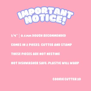 May include: Pink background with white text that reads "IMPORTANT NOTICE!"  1/4" | 0.6 MM DOUGH RECOMMENDED. COMES IN 2 PIECES: CUTTER AND STAMP. THESE PIECES ARE NOT NESTING. NOT DISHWASHER SAFE, PLASTIC WILL WARP. COOKIE CUTTER 3D.