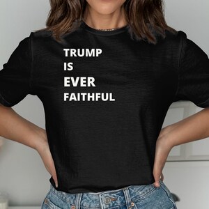 Trump is Ever Faithful Shirt, Trump t-shirt, Trump 2024 Tee, Republican Gift, Bible verse shirt, Faith Tshirt, Patriotic Shirt, Freedom Tee