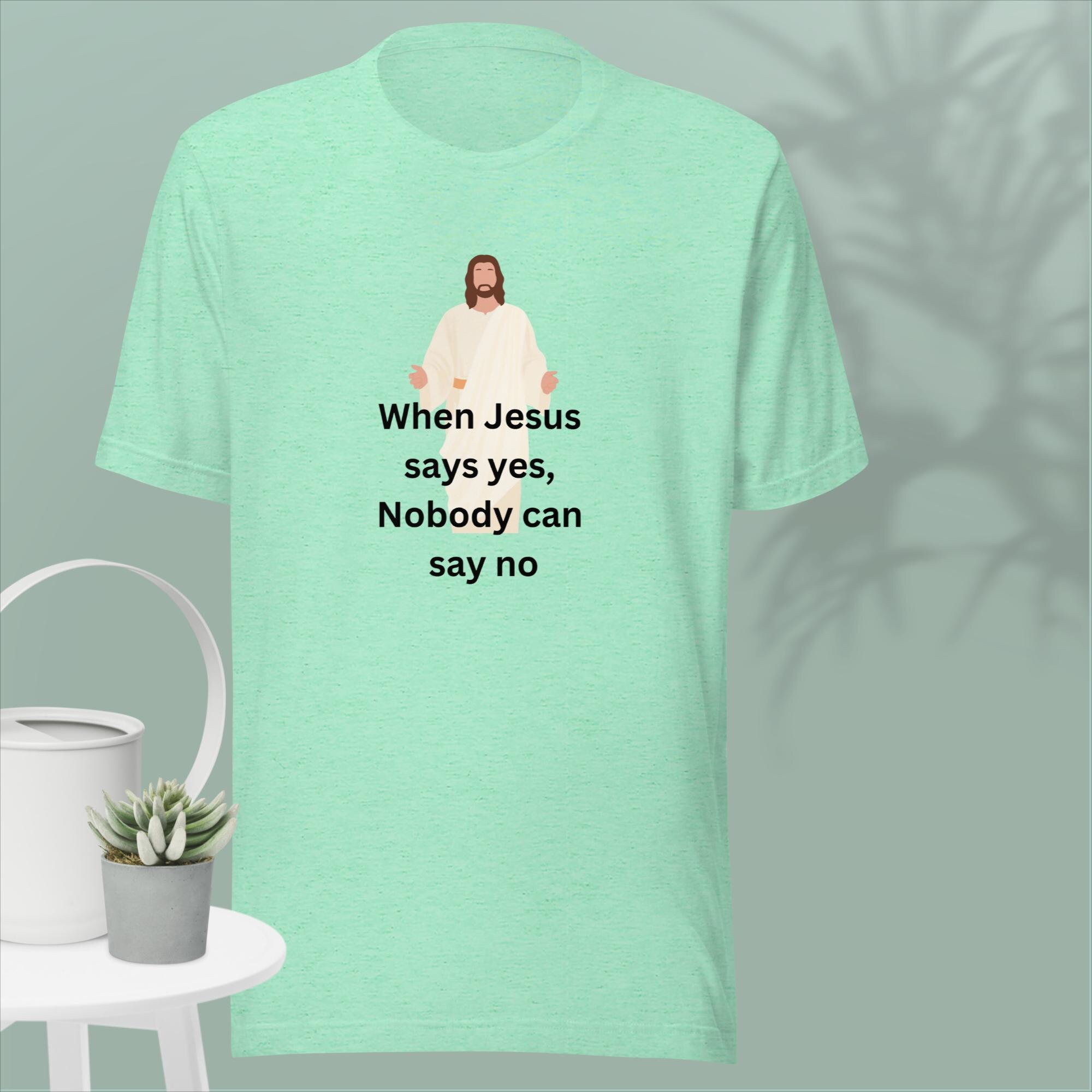 When Jesus Say Yes Nobody Can T Say No When Jesus Says Yes, Nobody Can Say No. Christian Gift, Christian Wear