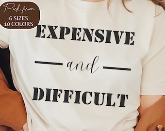 Funny Saying Shirt, Sarcastic Quotes Tee, Expensive and Difficult Funny Sayings Tee, Sassy Shirts, Hilarious Joke Tees, Sassy Tee