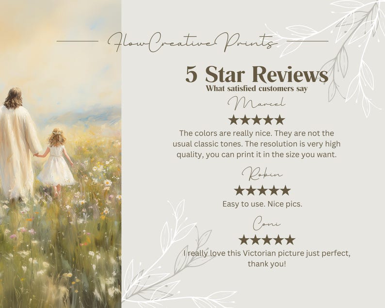 May include: A digital painting of a man and a young girl walking through a field of flowers. The painting is in a soft, muted colour palette and has a peaceful, serene feel. The text "Flow Creative Prints" and "5 Star Reviews" is at the top of the image. The text "What satisfied customers say" is below the title. The text "Marcel" is below the title. Five stars are below the name "Marcel". The text "The colours are really nice. They are not the usual classic tones. The resolution is very high quality, you can print it in the size you want." is below the stars. The text "Robin" is below the text. Five stars are below the name "Robin". The text "Easy to use. Nice pics." is below the stars. The text "Cone" is below the text. Five stars are below the name "Cone". The text "I really love this Victorian picture just perfect, thank you!" is below the stars.