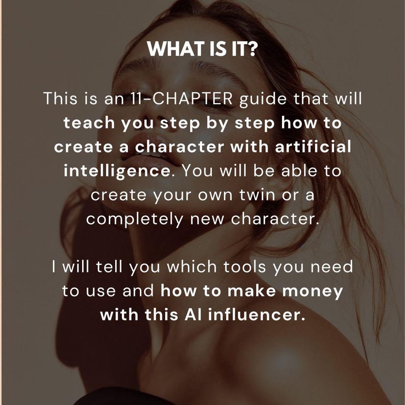 May include: Image with text: "WHAT IS IT?" and a description of an 11-chapter guide on creating AI characters. The guide teaches how to create a twin or new character, and how to make money with an AI influencer.