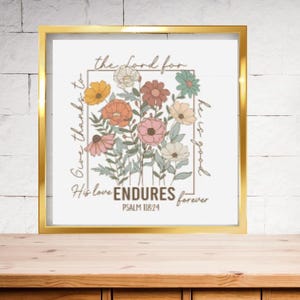 May include: A framed print with a floral design and the text "Give thanks to the Lord for he is good. His love ENDURES forever. Psalm 118:24".