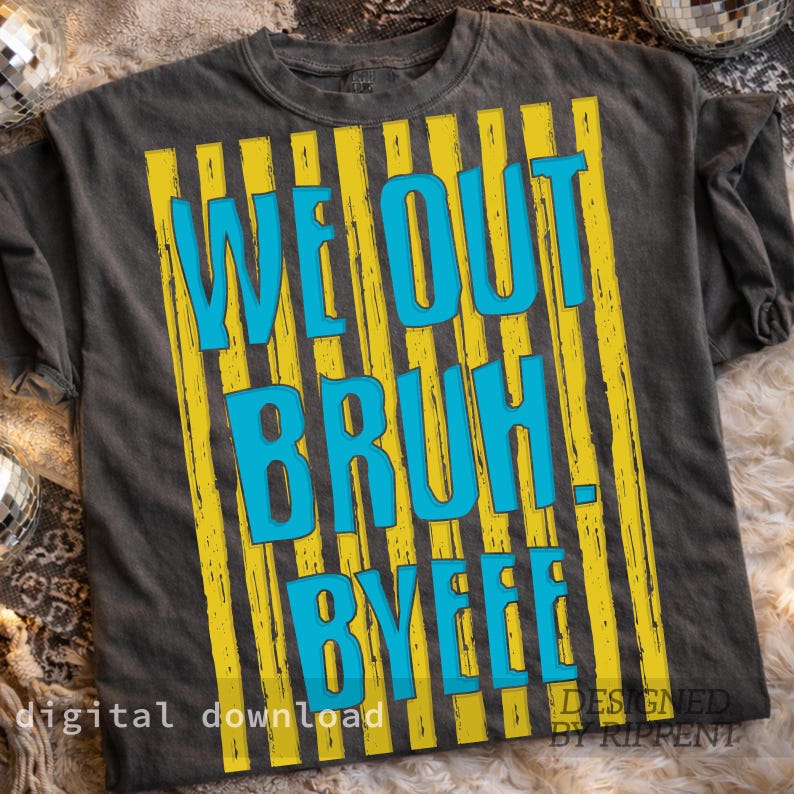 May include: Dark gray t-shirt with a yellow and blue graphic. The text "WE OUT BRUH BYEEE" is in blue, set against yellow vertical stripes. The words "digital download" and "DESIGNED BY RIPFENT" are also visible.