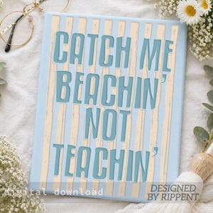 May include: A light blue rectangular sign with the text "CATCH ME BEACHIN' NOT TEACHIN'" in a turquoise font. The background has vertical stripes in light blue and beige. The words "digital download" and "DESIGNED BY RIPPENT" are also visible.