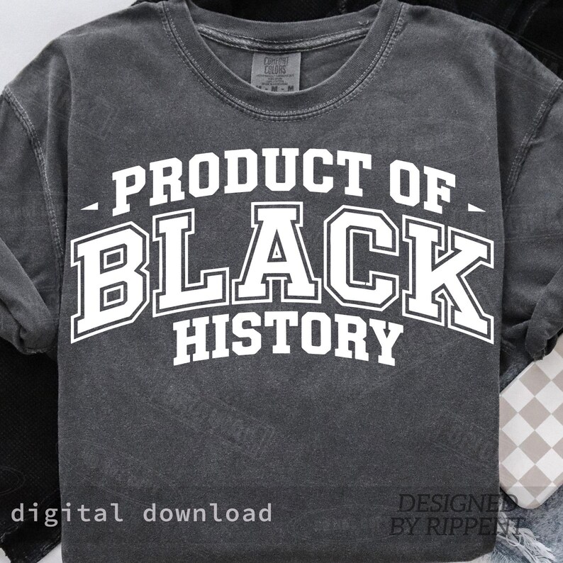 May include: A dark gray sweatshirt with the text "PRODUCT OF BLACK HISTORY" in white, block letters. The sweatshirt has a vintage, washed appearance. The words "digital download" and "DESIGNED BY RIPPENT" are also visible.