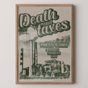 May include: A framed poster featuring a dark green industrial factory illustration with smoke stacks. The text reads Death and taxes, PRESS START, 1 PLAYER, 2 PLAYERS, and EXIT in a retro video game style font against a light beige background.