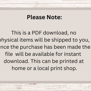 May include: Text on a white background with a grey border. The text reads: "Please Note: This is a PDF download, no physical items will be shipped to you, once the purchase has been made the file will be available for instant download. This can be printed at home or a local print shop."