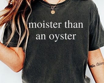 Moister Than An Oyster Shirt: Funny Adult Humor Comfort Colors Tee