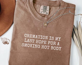Cremation Is My Last Hope T-Shirt – Funny Dark Humor Comfort Colors Tee, DT910