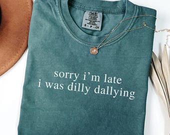 Sorry I'm Late Dilly Dallying Shirt, Comfort Colors Unisex Tee, TSH029