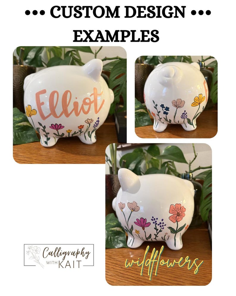 May include: White ceramic piggy banks with custom designs. One bank has the name "Elliot" in pink script, and another says "wildflowers" in yellow script. Each bank is decorated with colorful floral designs.