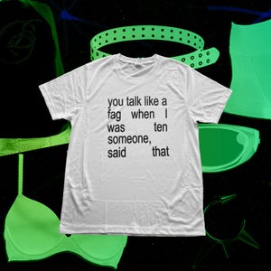 You talk like a fag when I was ten someone said that - Tshirt