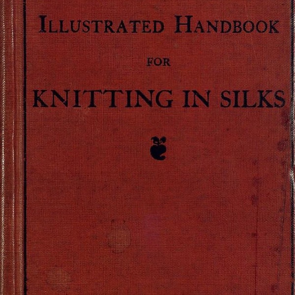 Illustrated Handbook For Knitting In Silks Book 1907 by James Pearsall and Co