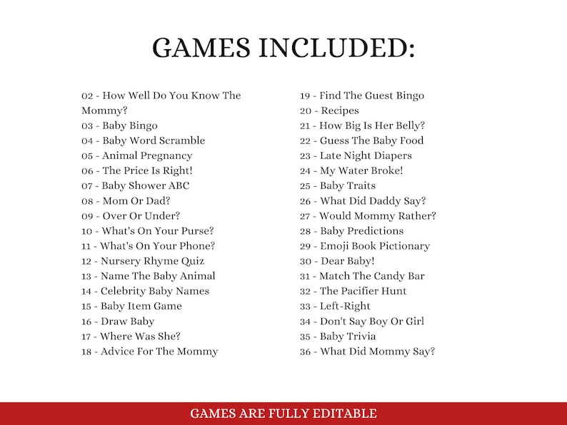 May include: A white sheet of paper with black text listing 36 games for a baby shower. The text reads "Games Included:" and lists the games with numbers and descriptions. The text at the bottom of the page reads "Games Are Fully Editable."