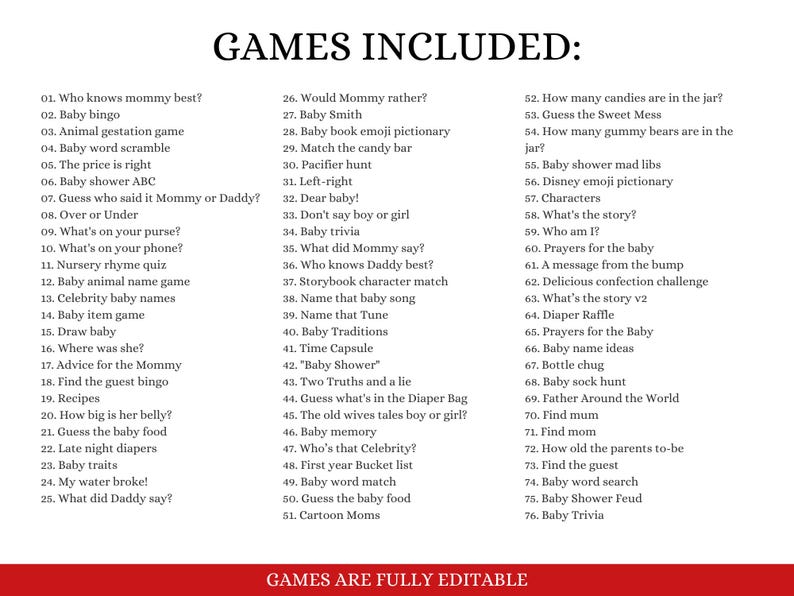 May include: A printable list of baby shower games. The list includes games like "Who knows mommy best?" and "Guess the baby food".