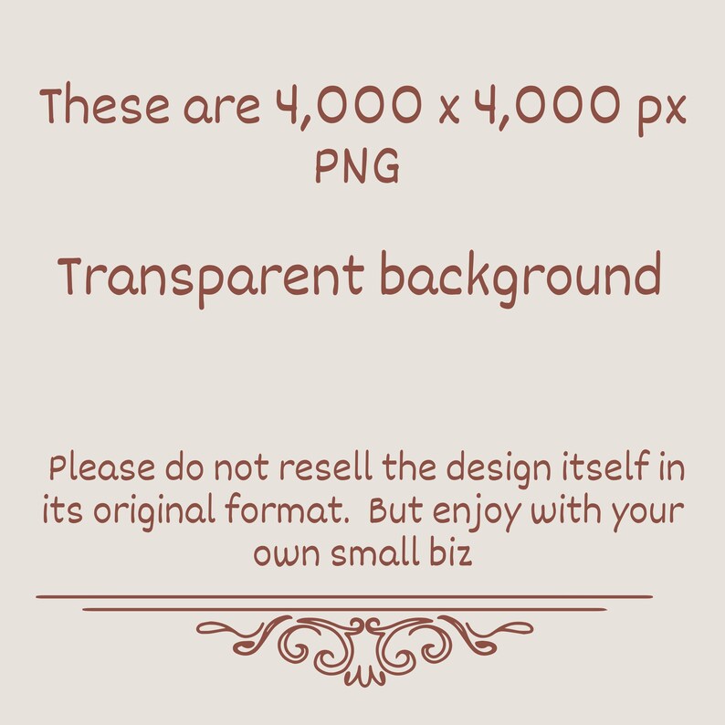 May include: A beige background with brown text that reads: "These are 4,000 x 4,000 px PNG Transparent background. Please do not resell the design itself in its original format. But enjoy with your own small biz."
