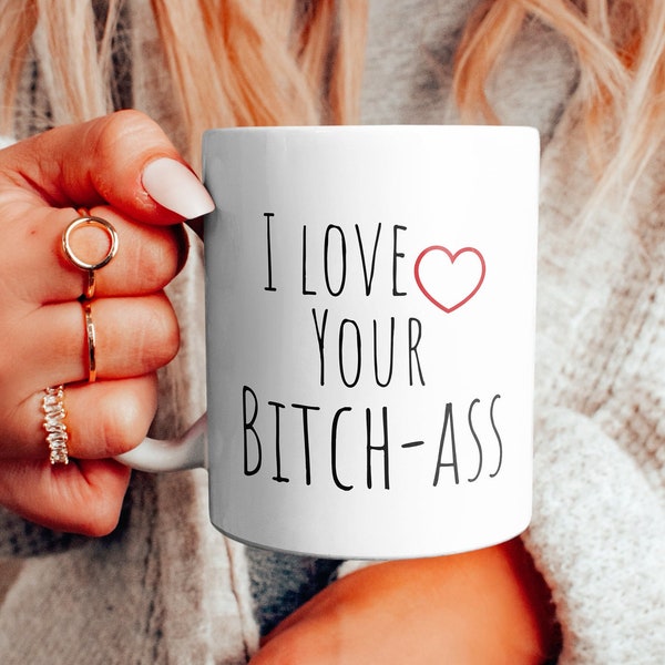 I love your Bitch-ass, Mug, Funny gift Mug, Gift for Her, Gift for him