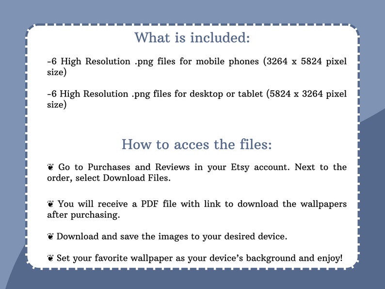 May include: Text explaining what is included in a digital download of 6 high-resolution .png files for mobile phones and 6 high-resolution .png files for desktop or tablet. The text also explains how to access the files after purchase.