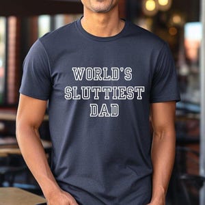 Worlds Sluttiest Dad Tshirt, Funny Meme Shirt, Boyfriend Gift, Husband Shirt, Joke Shirt, Anniversary Gift Father’s Day Gift, Best Dad Shirt