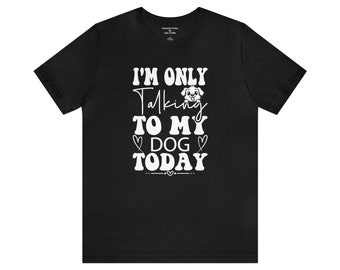 I'm only talking to my dog today! - t-shirt | Unisex Jersey Short Sleeve Tee | Dog Lovers t-shirt