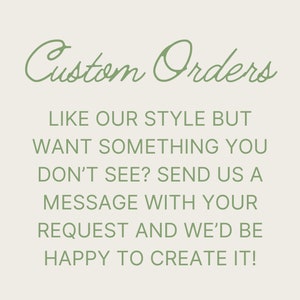 May include: Text on a white background in green font that reads "Custom Orders" followed by "Like our style but want something you don't see? Send us a message with your request and we'd be happy to create it!"