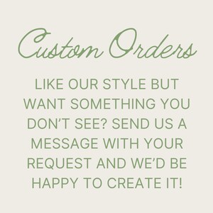 May include: Text on a white background in green font that reads "Custom Orders" followed by "Like our style but want something you don't see? Send us a message with your request and we'd be happy to create it!"