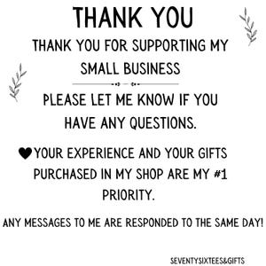 May include: White background with black text that reads "THANK YOU" and "THANK YOU FOR SUPPORTING MY SMALL BUSINESS." The text also says "PLEASE LET ME KNOW IF YOU HAVE ANY QUESTIONS." and "YOUR EXPERIENCE AND YOUR GIFTS PURCHASED IN MY SHOP ARE MY #1 PRIORITY."