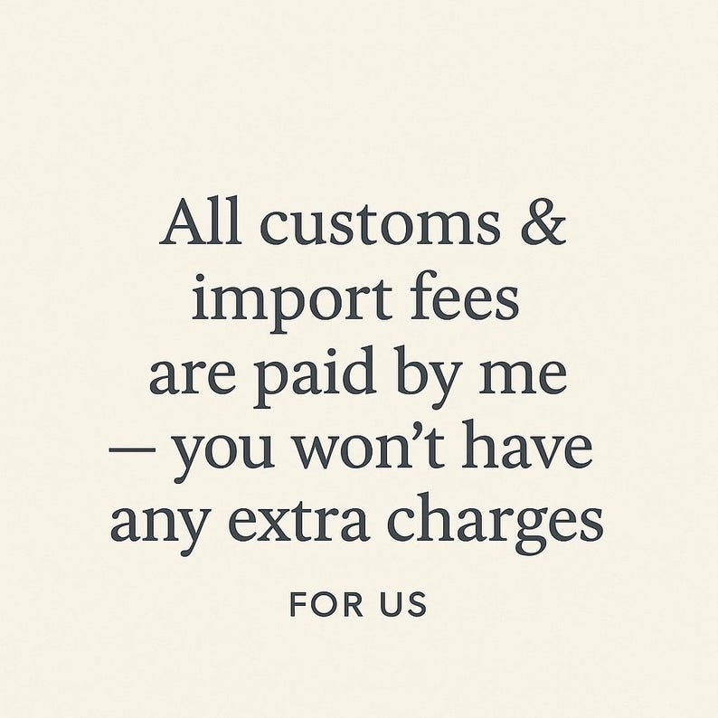 May include: Text on a cream-colored background reads: "All customs & import fees are paid by me - you won't have any extra charges FOR US."