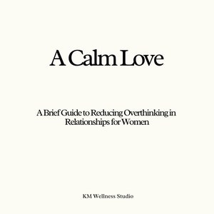 May include: A Calm Love: A Brief Guide to Reducing Overthinking in Relationships for Women.  KM Wellness Studio.