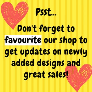 May include: A yellow background with vertical stripes and text that reads "Psst... Don't forget to favourite our shop to get updates on newly added designs and great sales!" Two red hearts are drawn on the image.