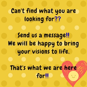 May include: Yellow background with a pattern of yellow and white circles. The image contains the text "Can't find what you are looking for?? Send us a message!! We will be happy to bring your visions to life. That's what we are here for!!" A red heart with a smiling face is in the bottom right corner.