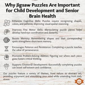Our puzzles help to enhance cognitive skills, fine motor skills, boost memory, encourage patience and persistence, promote problem solving abilities, and helps to boost self esteem and confidence.