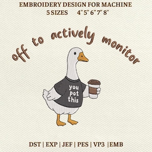 May include: Embroidery design featuring a cartoon goose wearing a black t-shirt with the text "you pot this" and holding a coffee cup. The design includes the text "off to actively monitor" and is available in 5 sizes: 4", 5", 6", 7", and 8".
