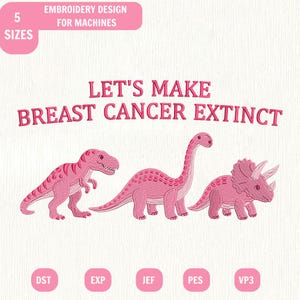 May include: An embroidery design for machines featuring three pink dinosaurs and the text LET'S MAKE BREAST CANCER EXTINCT. The design includes a T-Rex, a long-necked dinosaur, and a triceratops. Labels indicate 5 SIZES and file formats DST, EXP, JEF, PES, VP3.