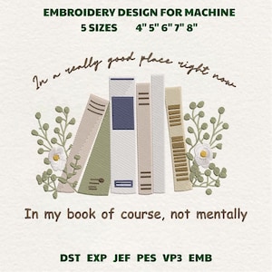 May include: An embroidery design featuring a stack of books with floral accents. The text reads "In a really good place right now" and "In my book of course, not mentally." Includes sizes 4", 5", 6", 7", and 8".