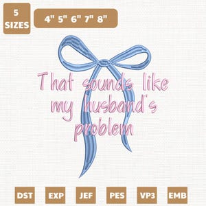 May include: A light blue embroidered bow with the text "That sounds like my husband's problem" in pink. The image also includes size options from 4" to 8" and file type options.