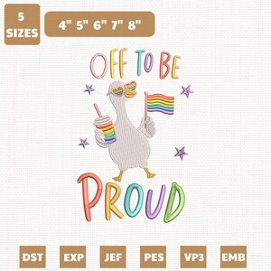 May include: An embroidery design featuring a white goose wearing rainbow heart-shaped sunglasses, holding a rainbow-striped cup and a rainbow flag. The text reads OFF TO BE PROUD. The design includes purple stars and indicates 5 sizes from 4 to 8 inches.