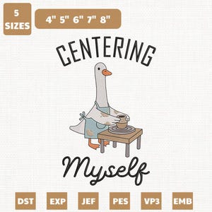 May include: An embroidered design featuring a goose wearing an apron, working on a pottery wheel. The text "CENTERING Myself" is above and below the goose. The design is available in 5 sizes, ranging from 4" to 8" in width.