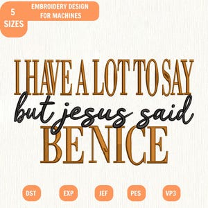May include: An embroidery design for machines featuring the text I HAVE A LOT TO SAY in brown, but jesus said in black cursive, and BE NICE in brown. The image includes labels for 5 SIZES and file formats including DST, EXP, JEF, PES, and VP3.