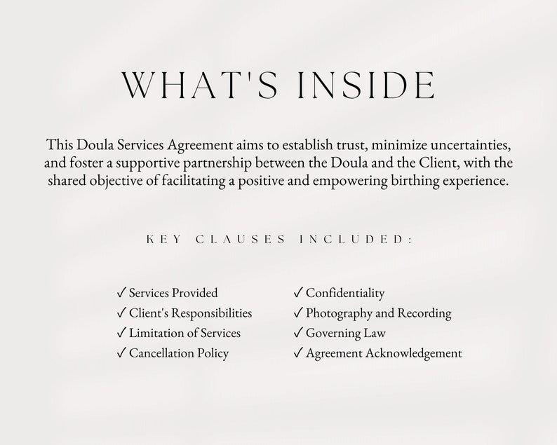 Puede incluir: Un documento que describe las cl&aacute;usulas clave incluidas en un Acuerdo de Servicios de Doula. Las cl&aacute;usulas incluyen los servicios prestados, las responsabilidades del cliente, la limitaci&oacute;n de los servicios, la pol&iacute;tica de cancelaci&oacute;n, la confidencialidad, la fotograf&iacute;a y la grabaci&oacute;n, la ley aplicable y el reconocimiento del acuerdo.