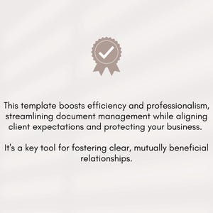 May include: A tick icon in a circle with a white background and a grey border. The text below the icon reads: "This template boosts efficiency and professionalism, streamlining document management while aligning client expectations and protecting your business. It's a key tool for fostering clear, mutually beneficial relationships."