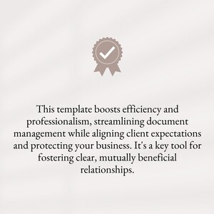 May include: A checkmark icon in a gray circle with a gray ribbon. Text below the icon reads: "This template boosts efficiency and professionalism, streamlining document management while aligning client expectations and protecting your business. It's a key tool for fostering clear, mutually beneficial relationships."