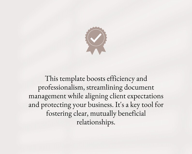 May include: A checkmark icon in a gray circle with a gray ribbon. Text below the icon reads: "This template boosts efficiency and professionalism, streamlining document management while aligning client expectations and protecting your business. It's a key tool for fostering clear, mutually beneficial relationships."